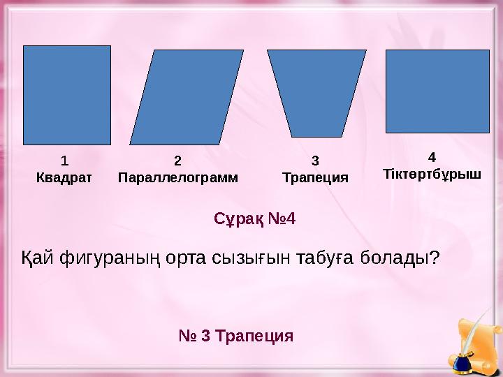 Қай фигураның орта сызығын табуға болады? Сұрақ №4 № 3 Трапеция1 Квадрат 2 Параллелограмм 3 Трапеция 4 Тіктөртбұрыш