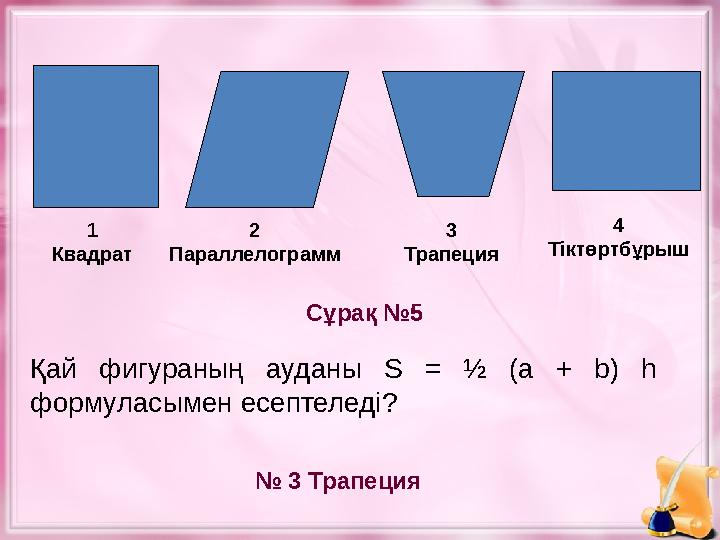 Қай фигураның ауданы S = ½ (a + b) h формуласымен есептеледі? Сұрақ №5 № 3 Трапеция1 Квадрат 2 Параллелограмм