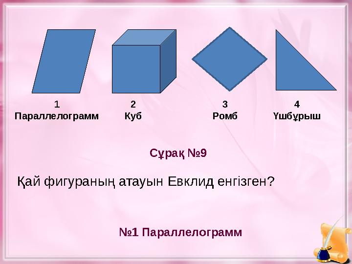 Сұрақ №9 № 1 Параллелограмм1 Параллелограмм 2 Куб 4 Үшбұрыш Қай фигураның атауын Евклид енгізген? 3 Ромб