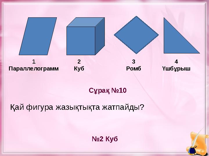 Сұрақ №10 № 2 Куб1 Параллелограмм 2 Куб 4 Үшбұрыш Қай фигура жазықтықта жатпайды? 3 Ромб