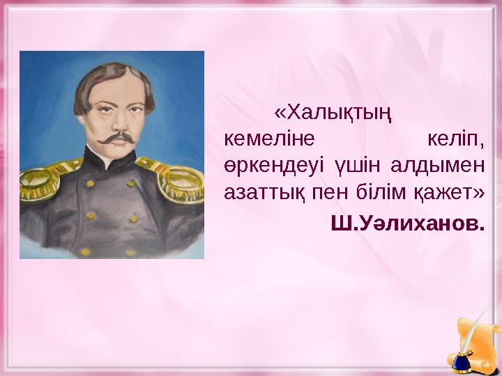 «Халықтың кемеліне келіп, өркендеуі үшін алдымен азаттық пен білім қажет» Ш.Уәлиханов.