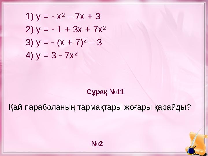 1) у = - х 2 – 7х + 3 2) у = - 1 + 3х + 7х 2 3) у = - (х + 7) 2 – 3 4) у = 3 - 7х 2 Сұрақ №11