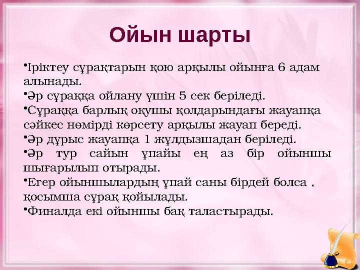 Ойын шарты • Іріктеу сұрақтарын қою арқылы ойынға 6 адам алынады. • Әр сұраққа ойлану үшін 5 сек беріледі. • Сұраққа барлық оқу