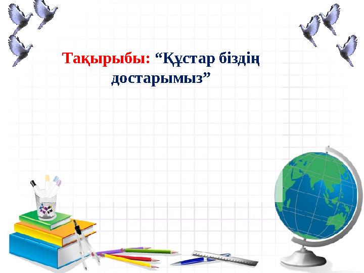 Тақырыбы: “Құстар біздің достарымыз”