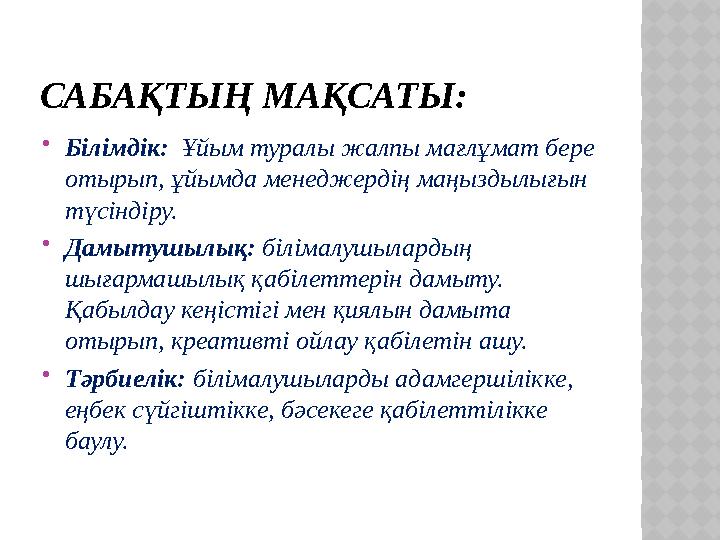 САБАҚТЫҢ МАҚСАТЫ:  Білімдік: Ұйым туралы жалпы мағлұмат бере отырып, ұйымда менеджердің маңыздылығын түсіндіру.  Дамытушы