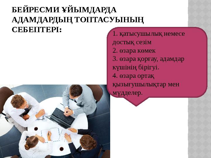 БЕЙРЕСМИ ҰЙЫМДАРДА АДАМДАРДЫҢ ТОПТАСУЫНЫҢ СЕБЕПТЕРІ: 1. қатысушылық немесе достық сезім 2. өзара көмек 3. өзара қорғау, адамд