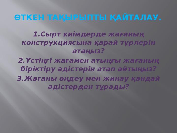 ӨТКЕН ТАҚЫРЫПТЫ ҚАЙТАЛАУ. 1.Сырт киімдерде жағаның конструкциясына қарай түрлерін атаңыз? 2.Үстіңгі жағамен атыңғы жағаның бі