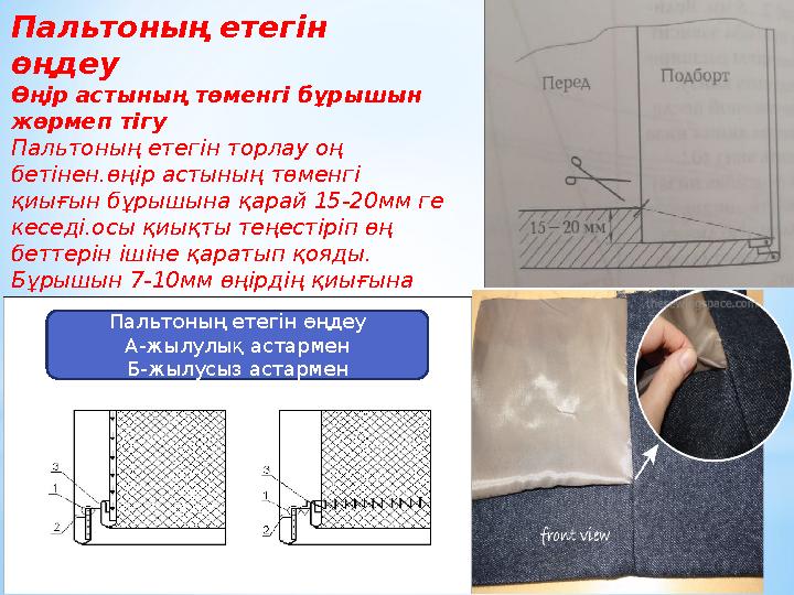 Пальтоның етегін өңдеу Өңір астының төменгі бұрышын жөрмеп тігу Пальтоның етегін торлау оң бетінен.өңір астының төменгі қиығ