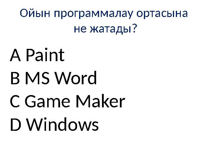 Ойын программалау ортасына не жатады? A Paint B MS Word C Game Maker D Windows