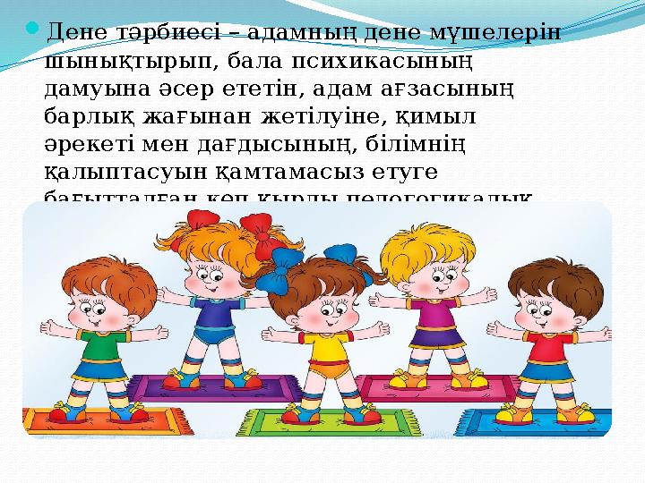 Дене тәрбиесі – адамның дене мүшелерін шынықтырып, бала психикасының дамуына әсер ететін, адам ағзасының барлық жағынан жет