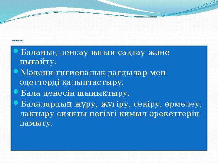 Міндеттері:  Баланың денсаулығын сақтау және нығайту.  Мәдени-гигиеналық дағдылар мен әдеттерді қалыптастыру.  Бала ден