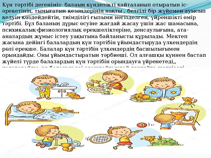 Күн тәртібі дегеніміз- балаың күнделікті қайталанып отыратын іс- әрекетінің, тынығатын кезеңдерінің нақты , белгілі бір жүйемен