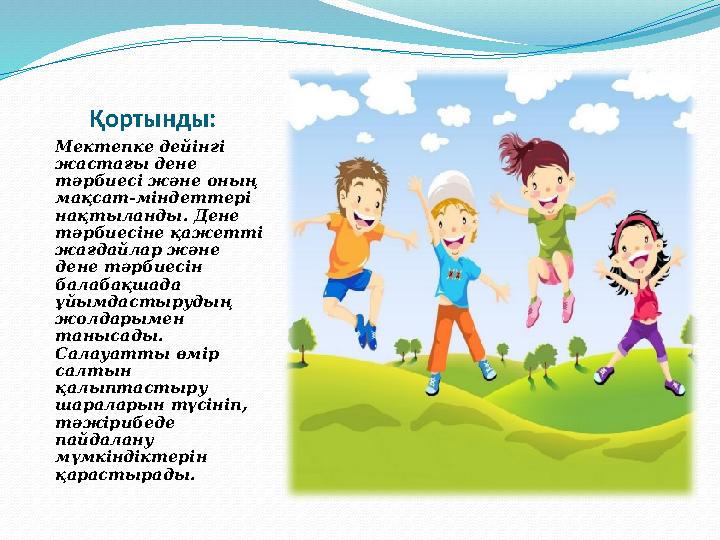 Қортынды: Мектепке дейінгі жастағы дене тәрбиесі және оның мақсат-міндеттері нақтыланды. Дене тәрбиесіне қажетті жа