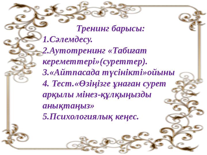 Тренинг барысы: 1.Сәлемдесу. 2.Аутотренинг «Табиғат кереметтері»(суреттер). 3.« Айтпасада түсінікті »ойыны 4. Тест.«Өзіңізге ұн