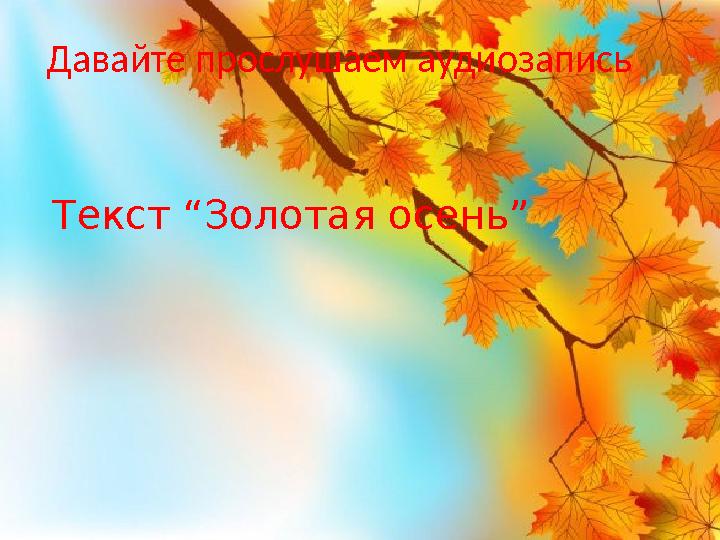 Давайте прослушаем аудиозапись Текст “Золотая осень”