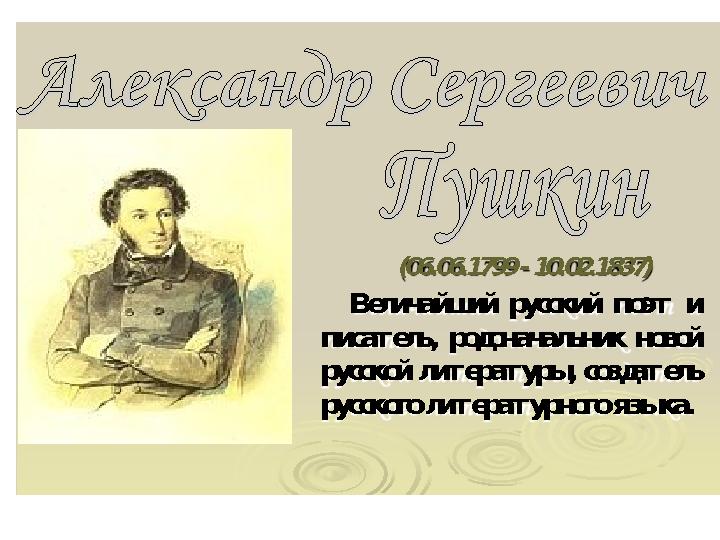 (06.06.1799 - 10.02.1837) Величайший русский поэт и писатель, родоначальник новой русской литературы, создатель русского ли