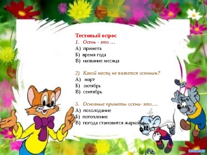 Тестовый опрос 1. Осень - это … А) примета Б) время года В) название месяца 2) Какой месяц не является осенним? А) март Б
