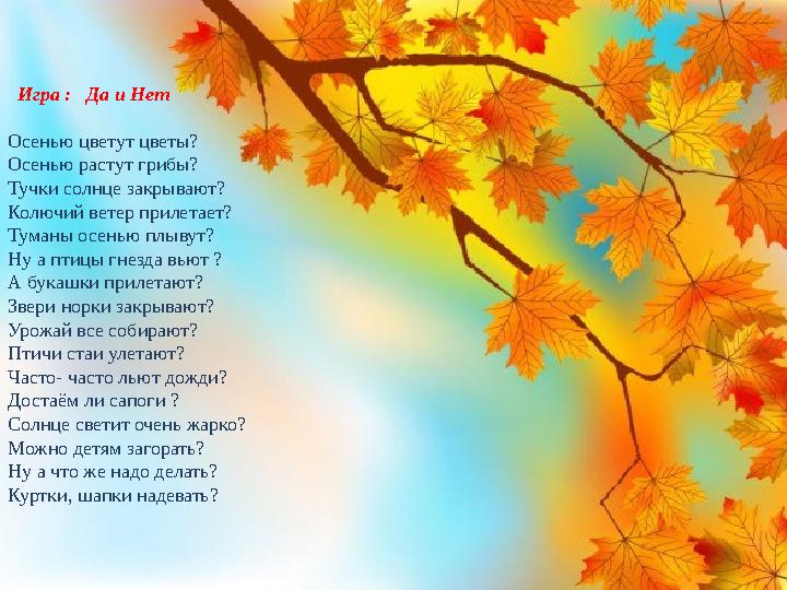 Игра : Да и Нет Осенью цветут цветы? Осенью растут грибы? Тучки солнце закрывают? Колючий ветер прилетает? Туманы осенью пл