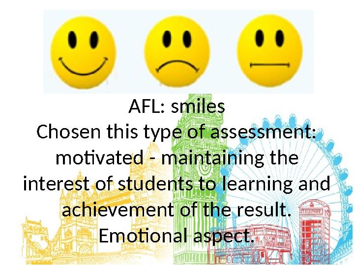 AFL: smiles Chosen this type of assessment: motivated - maintaining the interest of students to learning and achievement of t