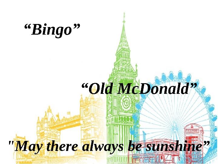 “ Bingo ” “Old McDonald” "May there always be sunshine”