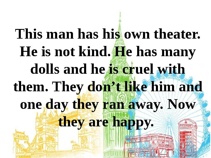 This man has his own theater. He is not kind. He has many dolls and he is cruel with them. They don’t like him and one day t