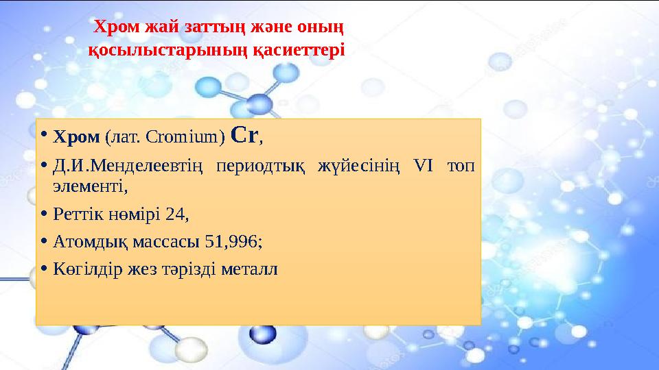 Хром жай заттың және оның қосылыстарының қасиеттері • Хром (лат. Cromium) Cr , • Д.И.Менделеевтің периодтық жүйесінің VI