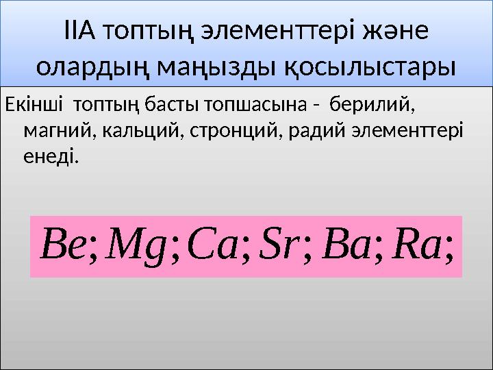 ІІА топтың элементтері және олардың маңызды қосылыстары Екінші топтың басты топшасына - берилий, магний, кальций, стронций,