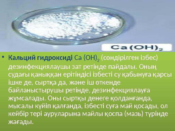 • Кальций гидроксиді Са (ОН) 2 (сөндірілген ізбес) дезинфекциялаушы зат ретінде пайдалы. Оның судағы қаныққан ерітіндісі із