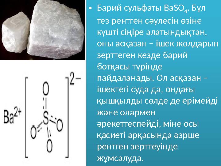 • Барий сульфаты ВаSO 4 . Бұл тез рентген сәулесін өзіне күшті сіңіре алатындықтан, оны асқазан – ішек жолдарын зерттеген ке