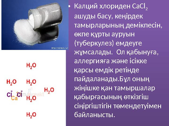 • Калций хлориден CaCl 2 ашуды басу, кеңірдек тамырларының демікпесін, өкпе құрты ауруын (туберкулез) емдеуге жұмсалады.