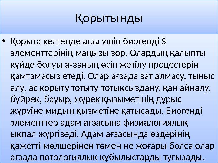 Қорытынды • Қорыта келгенде ағза үшін биогенді S элементтерінің маңызы зор. Олардың қалыпты күйде болуы ағзаның өсіп жетілу пр