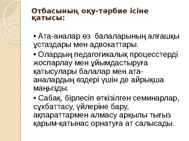 Отбасының оқу-тәрбие ісіне қатысы: • Ата-аналар өз балаларының алғашқы ұстаздары мен адвокаттары. • Олардың педагогикалық п