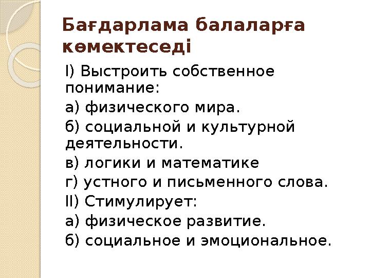 Бағдарлама балаларға көмектеседі I) Выстроить собственное понимание: а) физического мира. б) социальной и культурной деятельн