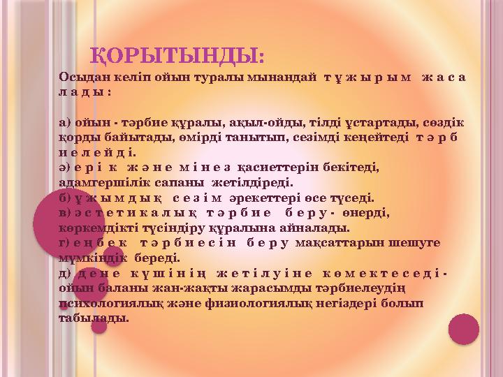 ҚОРЫТЫНДЫ: Осыдан келіп ойын туралы мынандай т ұ ж ы р ы м ж а с а л а д ы : а) ойын - тәрбие құралы, ақыл-ойды, тілді ұстар