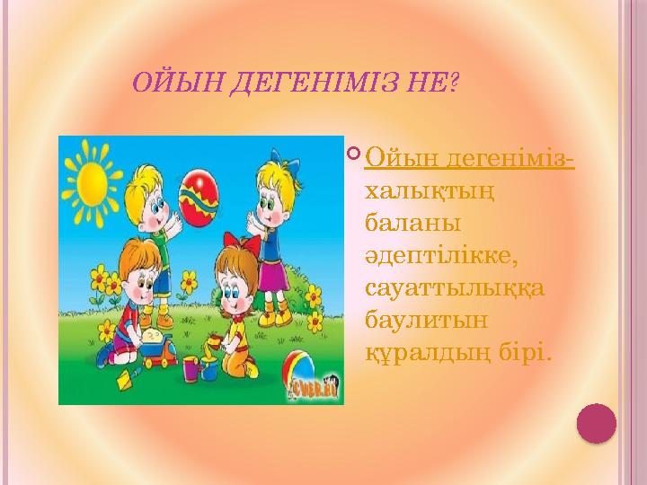 ОЙЫН ДЕГЕНІМІЗ НЕ?  Ойын дегеніміз- халықтың баланы әдептілікке, сауаттылыққа баулитын құралдың бірі.