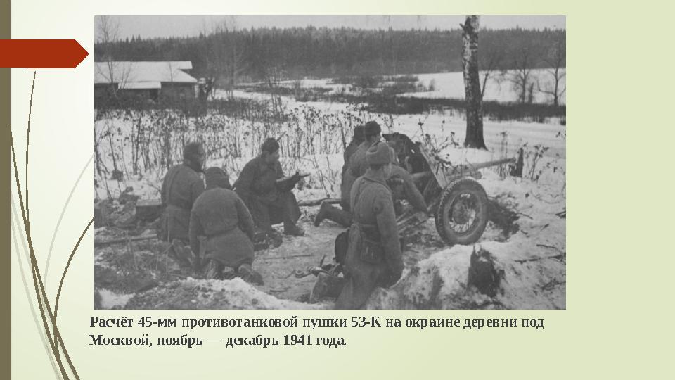 Расчёт 45-мм противотанковой пушки 53-К на окраине деревни под Москвой, ноябрь — декабрь 1941 года .