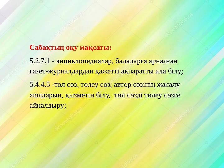 Сабақтың оқу мақсаты: 5.2.7.1 - энциклопедиялар, балаларға арналған газет-журналдардан қажетті ақпаратты ала білу; 5.4.4.5 -төл