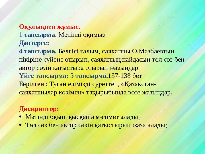 Оқулықпен жұмыс. 1 тапсырма. Мәтінді оқимыз. Дәптерге: 4 тапсырма. Белгілі ғалым, саяхатшы О.Мазбаевтың пікіріне сүйене отыры