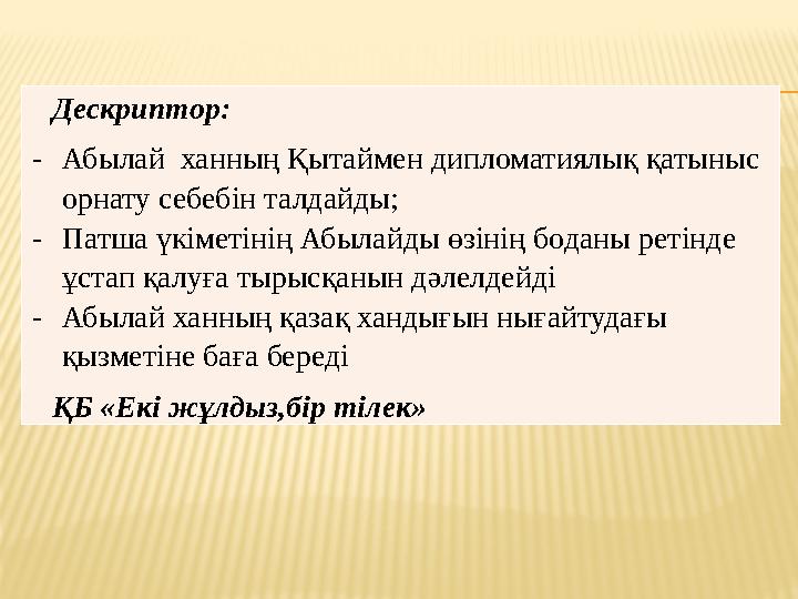 Дескриптор: - Абылай ханның Қытаймен дипломатиялық қатыныс орнату себебін талдайды; - Патша үкіметінің Абылайды өзінің боданы