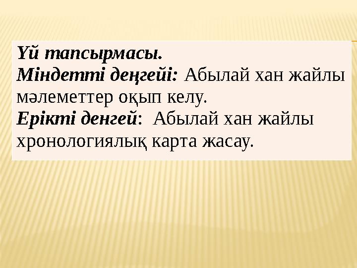 Үй тапсырмасы. Міндетті деңгейі: Абылай хан жайлы мәлеметтер оқып келу. Ерікті денгей : Абылай хан жайлы хронологиялық карта