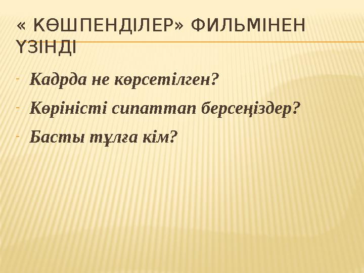 « КӨШПЕНДІЛЕР» ФИЛЬМІНЕН ҮЗІНДІ - Кадрда не көрсетілген? - Көріністі сипаттап берсеңіздер? - Басты тұлға кім?