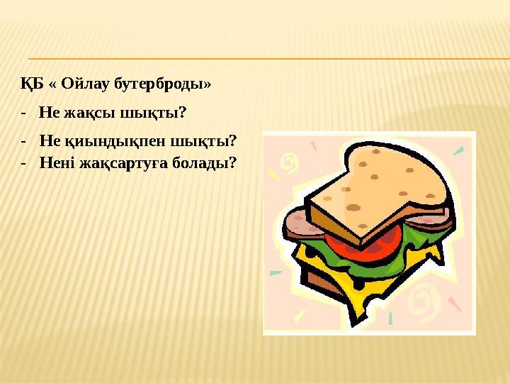 ҚБ « Ойлау бутерброды» - Не жақсы шықты? - Не қиындықпен шықты? - Нені жақсартуға болады?