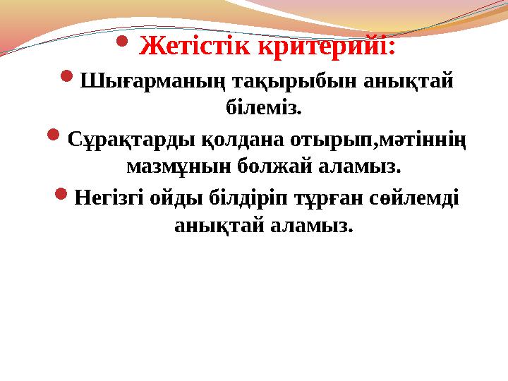  Жетістік критерийі:  Шығарманың тақырыбын анықтай білеміз.  Сұрақтарды қолдана отырып,мәтіннің мазмұнын болжай аламыз. 