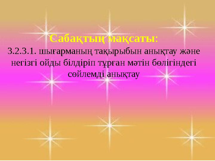 Сабақтың мақсаты : 3 . 2 . 3 . 1 . шығарманың тақырыбын анықтау және негізгі ойды білдіріп тұрған мәтін бөлігіндегі сөйлемді а