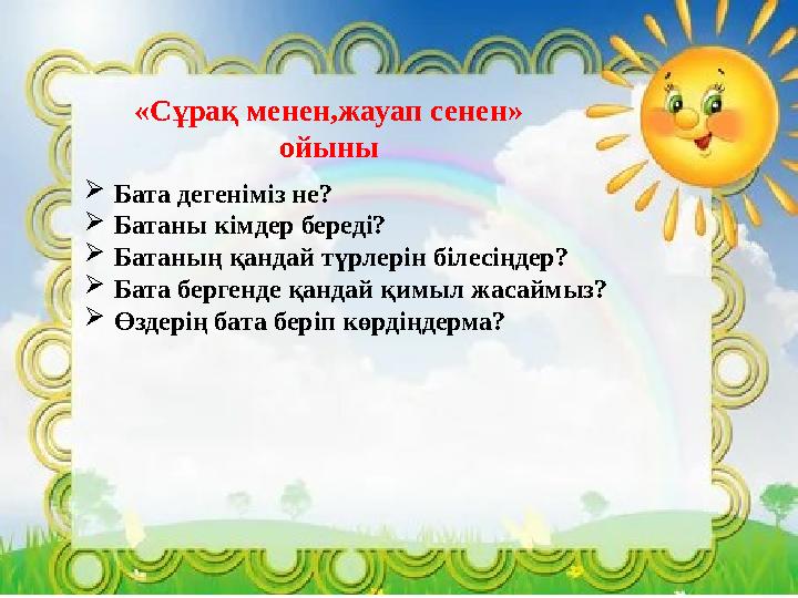 «Сұрақ менен,жауап сенен» ойыны  Бата дегеніміз не?  Батаны кімдер береді?  Батаның қандай түрлерін білесіңдер?  Бата берге