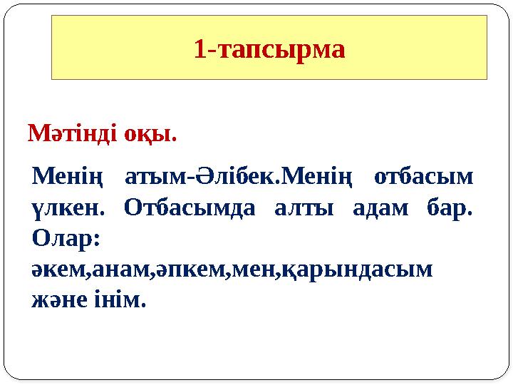 1-тапсырма Менің атым-Әлібек.Менің отбасым үлкен. Отбасымда алты адам бар. Олар: әкем,анам,әпкем,мен,қарындасым және і