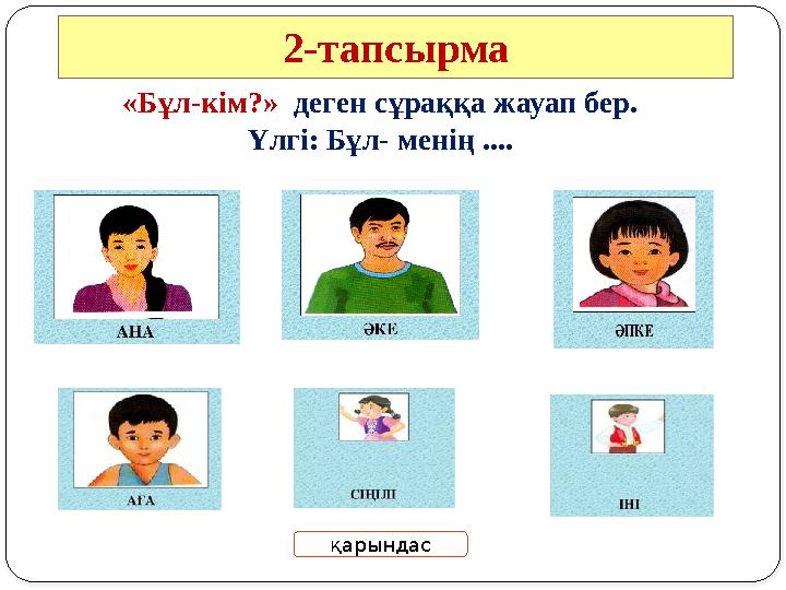 2-тапсырма «Бұл-кім?» деген сұраққа жауап бер. Үлгі: Бұл- менің .... қарындас