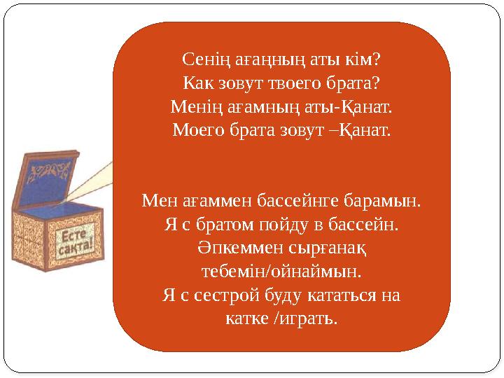 Сенің ағаңның аты кім? Как зовут твоего брата? Менің ағамның аты-Қанат. Моего брата зовут –Қанат. Мен ағаммен бассейнге барамын.