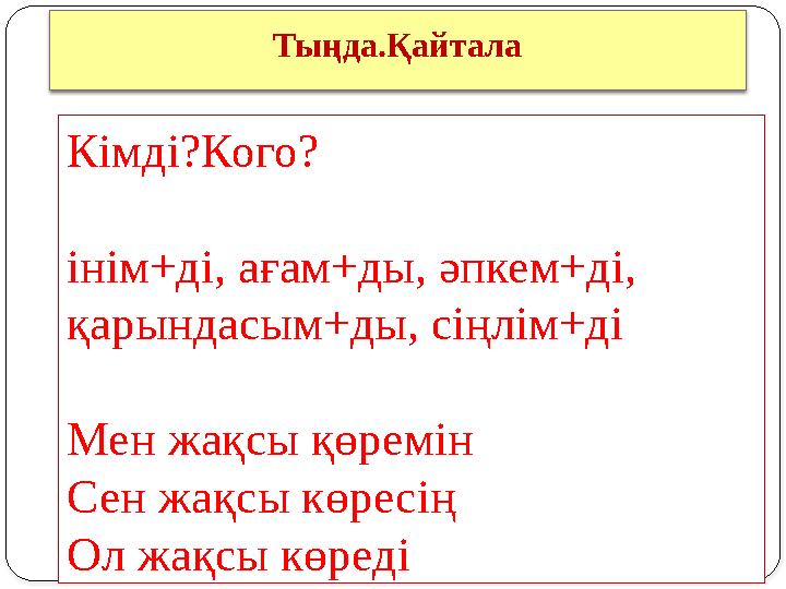 Тыңда.Қайтала Кімді?Кого? інім+ді, ағам+ды, әпкем+ді, қарындасым+ды, сіңлім+ді Мен жақсы қөремін Сен жақсы көресің Ол жақсы көре