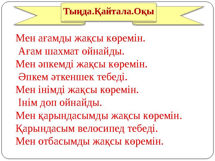 Тыңда.Қайтала.Оқы Мен ағамды жақсы көремін. Ағам шахмат ойнайды. Мен әпкемді жақсы көремін. Әпкем әткеншек тебеді. Мен інімд